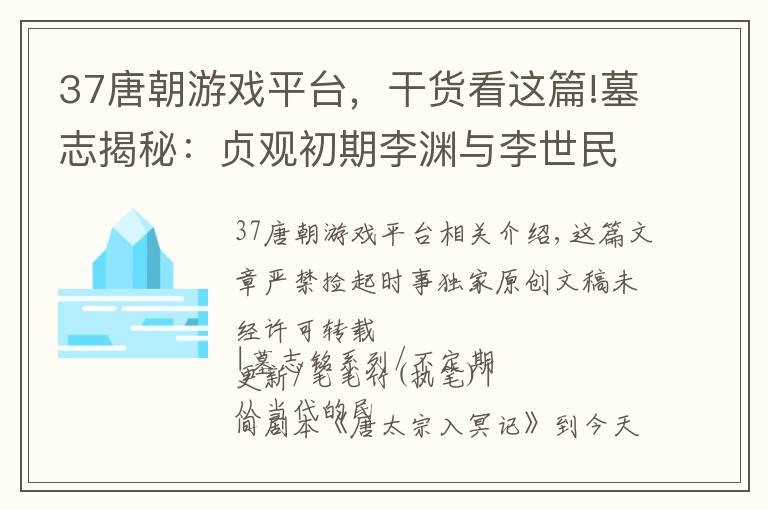 37唐朝游戏平台，干货看这篇!墓志揭秘：贞观初期李渊与李世民的暗斗（上）