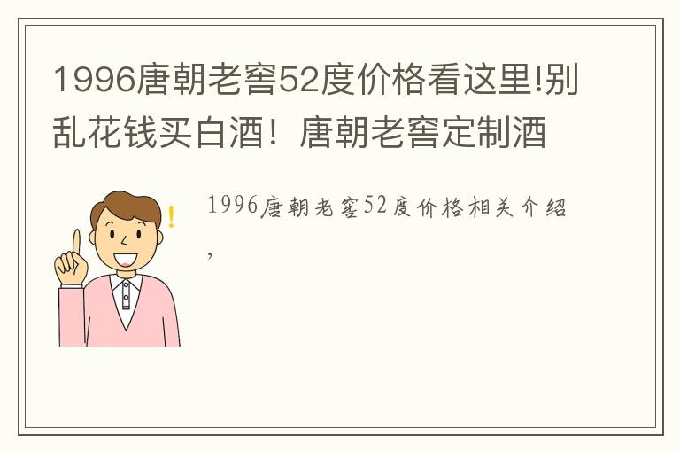 1996唐朝老窖52度价格看这里!别乱花钱买白酒！唐朝老窖定制酒，每一瓶都是你要的口感