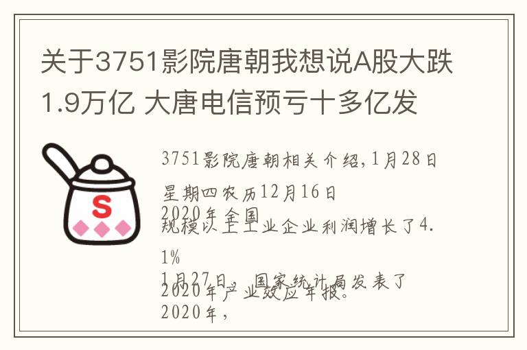 关于3751影院唐朝我想说A股大跌1.9万亿 大唐电信预亏十多亿发退市警讯 2020年规上工业企业比上年更赚钱 辽宁将合并12家银行组建省级城商行