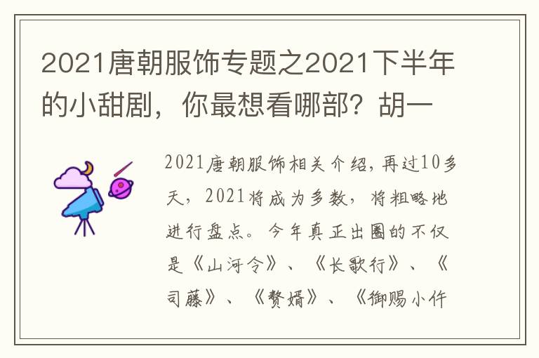 2021唐朝服饰专题之2021下半年的小甜剧，你最想看哪部？胡一天邢菲、林更新谭松韵…