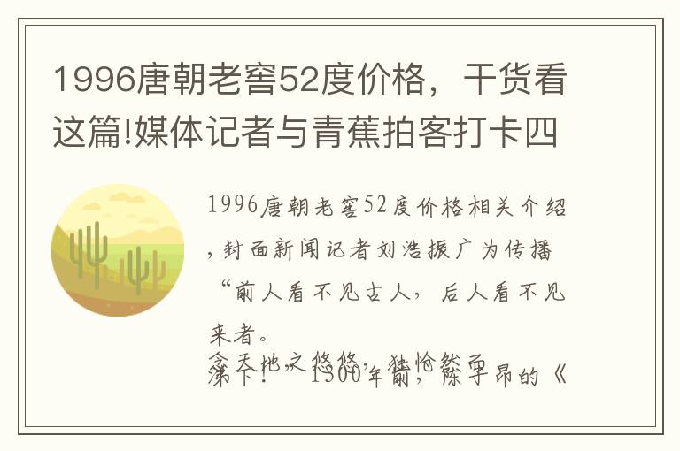 1996唐朝老窖52度价格，干货看这篇!媒体记者与青蕉拍客打卡四川射洪 体验有“诗”有“酒”