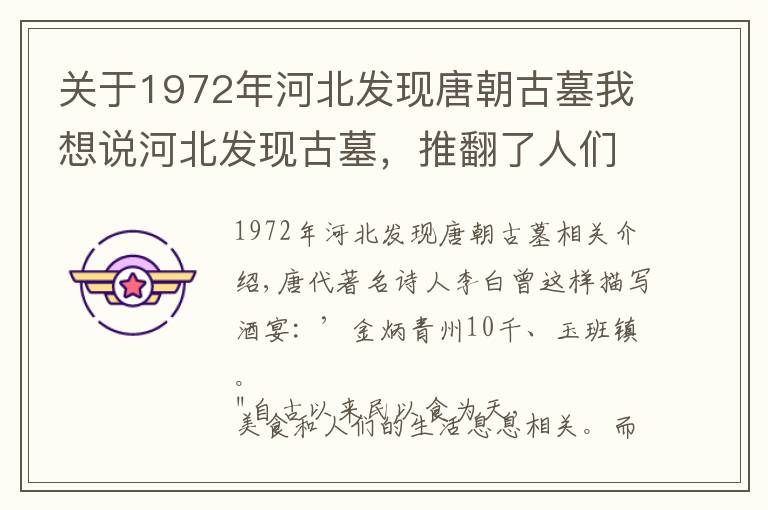 关于1972年河北发现唐朝古墓我想说河北发现古墓，推翻了人们对古代饭菜的认知，有水果，还有葡萄酒