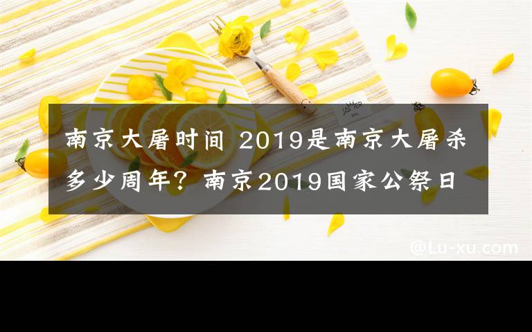 南京大屠时间 2019是南京大屠杀多少周年？南京2019国家公祭日直播时间入口