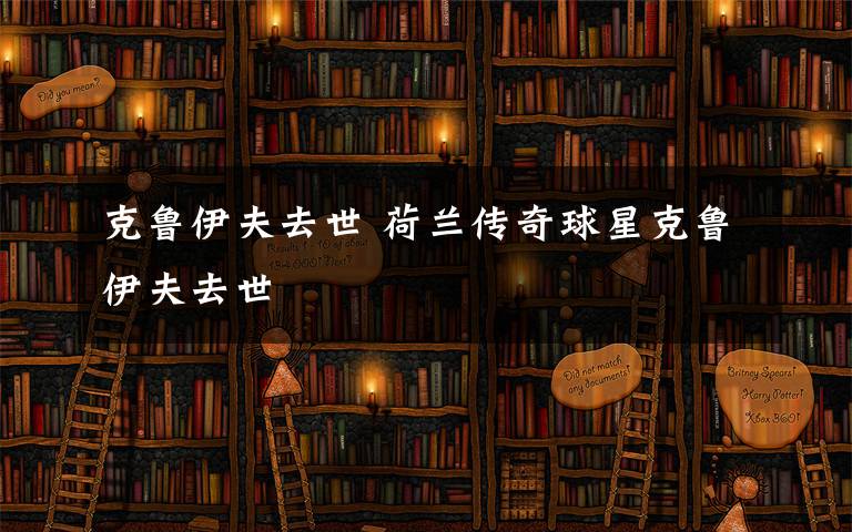 克鲁伊夫去世 荷兰传奇球星克鲁伊夫去世