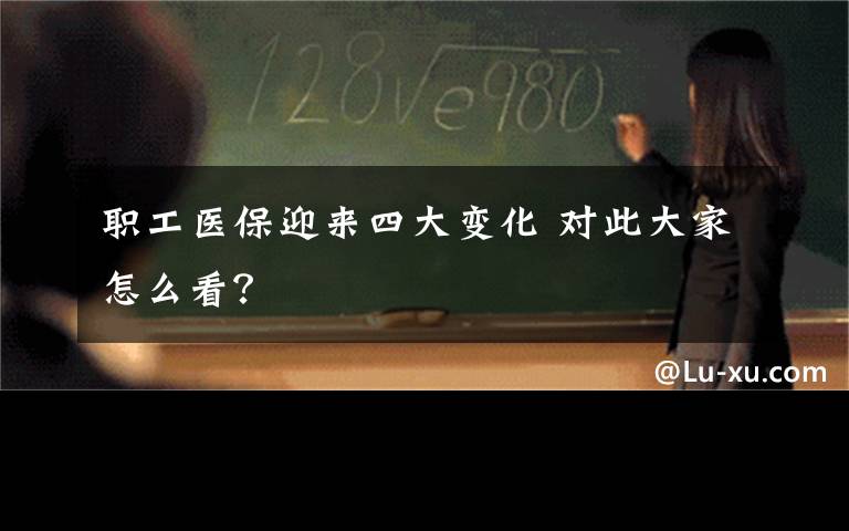 职工医保迎来四大变化 对此大家怎么看？