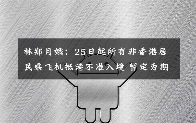 林郑月娥：25日起所有非香港居民乘飞机抵港不准入境 暂定为期14天