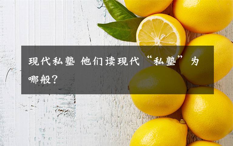 现代私塾 他们读现代“私塾”为哪般？