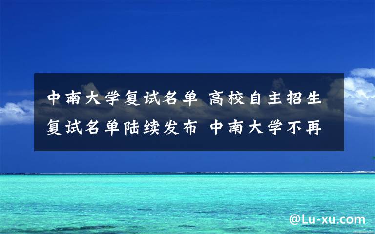 中南大学复试名单 高校自主招生复试名单陆续发布 中南大学不再要求发文章