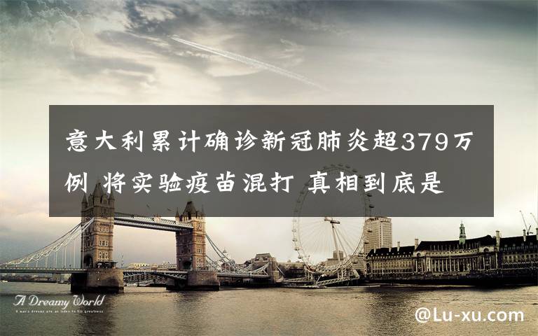 意大利累计确诊新冠肺炎超379万例 将实验疫苗混打 真相到底是怎样的？