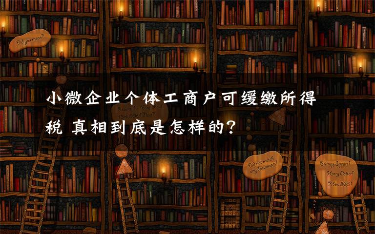 小微企业个体工商户可缓缴所得税 真相到底是怎样的？