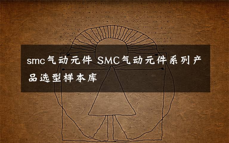smc气动元件 SMC气动元件系列产品选型样本库
