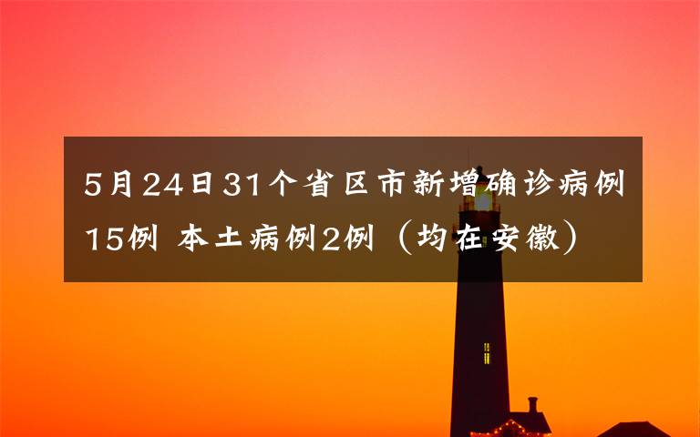 5月24日31个省区市新增确诊病例15例 本土病例2例（均在安徽） 这意味着什么?