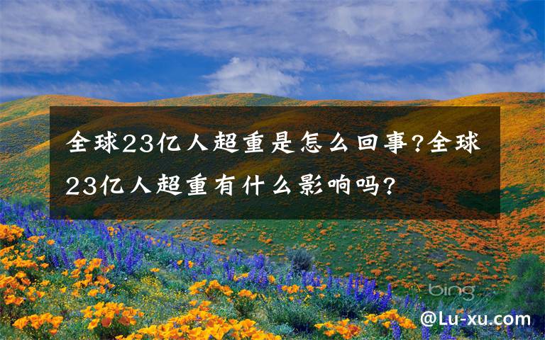 全球23亿人超重是怎么回事?全球23亿人超重有什么影响吗?