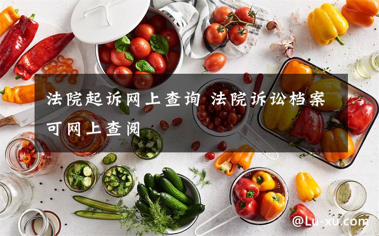 法院起诉网上查询 法院诉讼档案可网上查阅