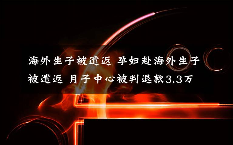 海外生子被遣返 孕妇赴海外生子被遣返 月子中心被判退款3.3万