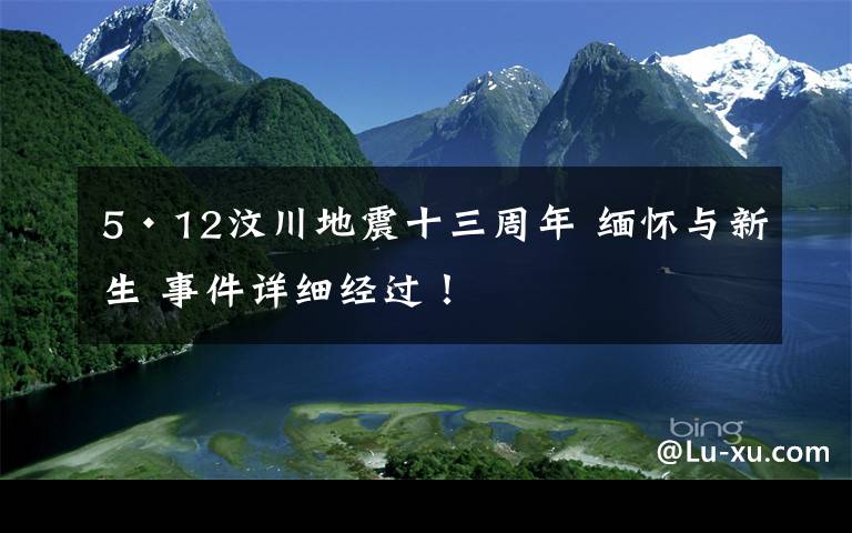 5·12汶川地震十三周年 缅怀与新生 事件详细经过！