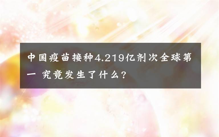 中国疫苗接种4.219亿剂次全球第一 究竟发生了什么?