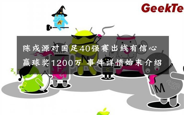 陈戌源对国足40强赛出线有信心赢球奖1200万 事件详情始末介绍！