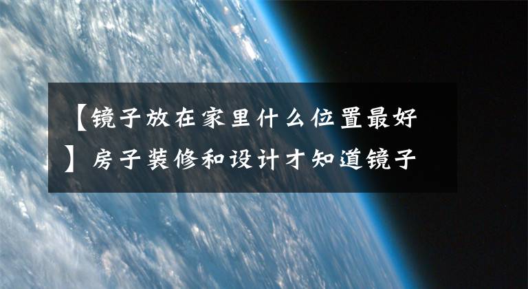 【镜子放在家里什么位置最好】房子装修和设计才知道镜子有这么多话，不能再乱放了