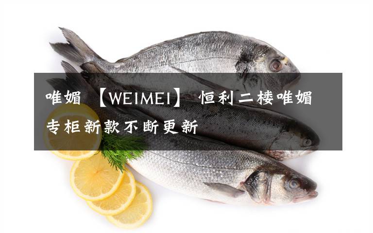 唯媚 【WEIMEI】 恒利二楼唯媚专柜新款不断更新