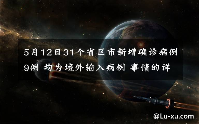 5月12日31个省区市新增确诊病例9例 均为境外输入病例 事情的详情始末是怎么样了！