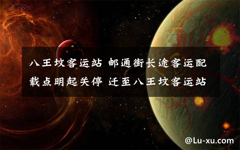 八王坟客运站 邮通街长途客运配载点明起关停 迁至八王坟客运站运营