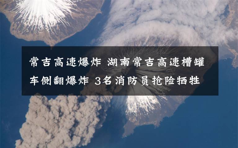 常吉高速爆炸 湖南常吉高速槽罐车侧翻爆炸 3名消防员抢险牺牲