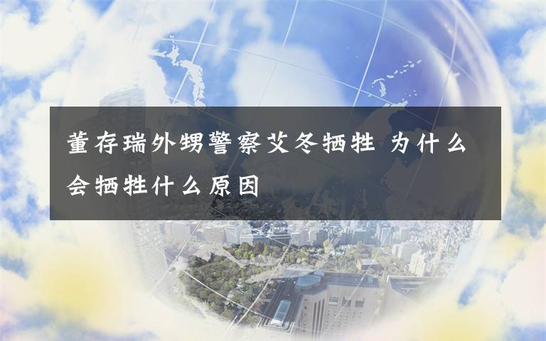 董存瑞外甥警察艾冬牺牲 为什么会牺牲什么原因