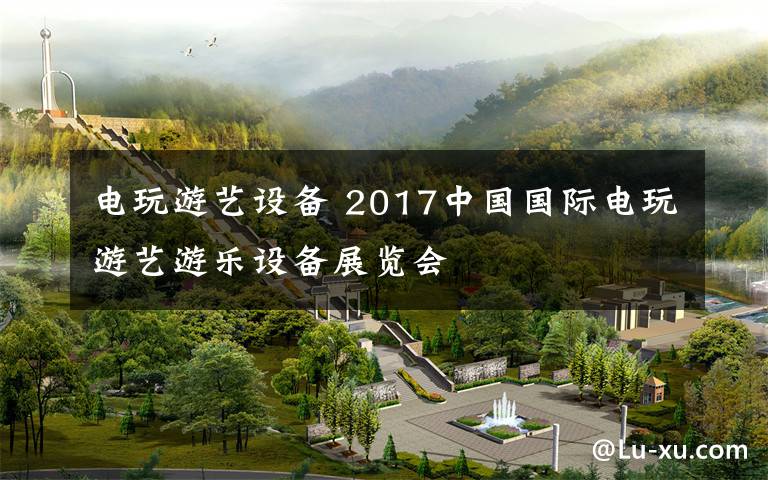 电玩游艺设备 2017中国国际电玩游艺游乐设备展览会