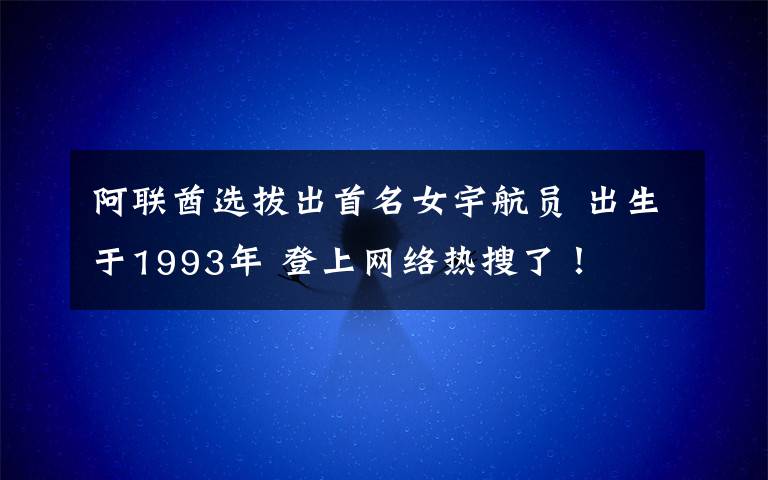 阿联酋选拔出首名女宇航员 出生于1993年 登上网络热搜了！