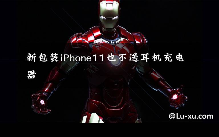 新包装iPhone11也不送耳机充电器