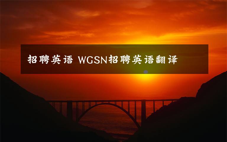 招聘英语 WGSN招聘英语翻译