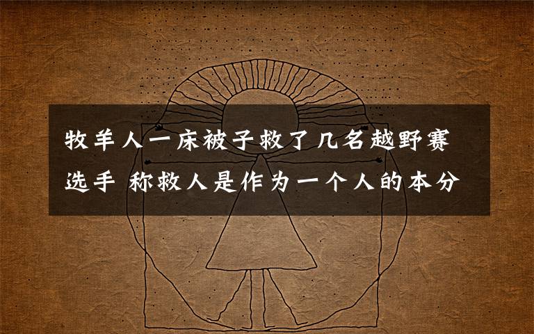 牧羊人一床被子救了几名越野赛选手 称救人是作为一个人的本分 到底是什么状况？