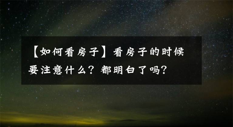 【如何看房子】看房子的时候要注意什么？都明白了吗？