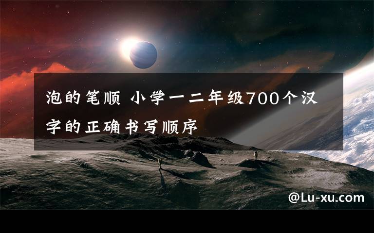 泡的笔顺 小学一二年级700个汉字的正确书写顺序