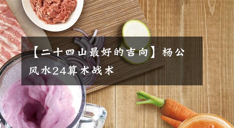 【二十四山最好的吉向】杨公风水24算术战术