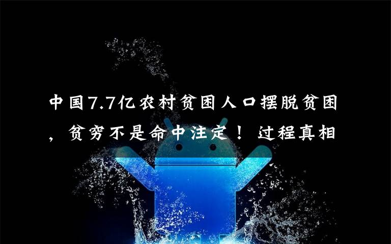 中国7.7亿农村贫困人口摆脱贫困，贫穷不是命中注定！ 过程真相详细揭秘！