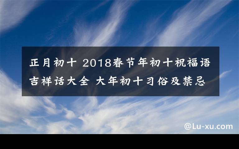 正月初十 2018春节年初十祝福语吉祥话大全 大年初十习俗及禁忌有哪些