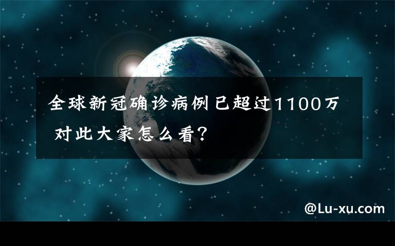 全球新冠确诊病例已超过1100万 对此大家怎么看？