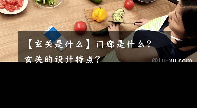 【玄关是什么】门廊是什么？玄关的设计特点？