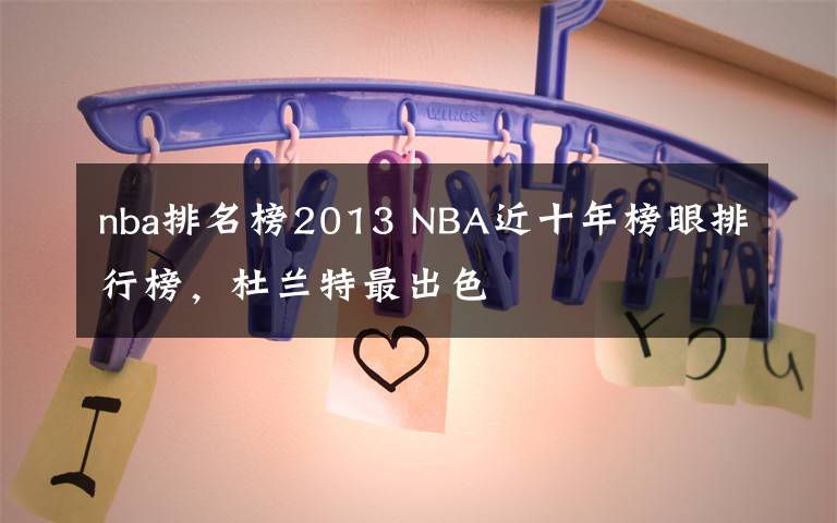 nba排名榜2013 NBA近十年榜眼排行榜，杜兰特最出色