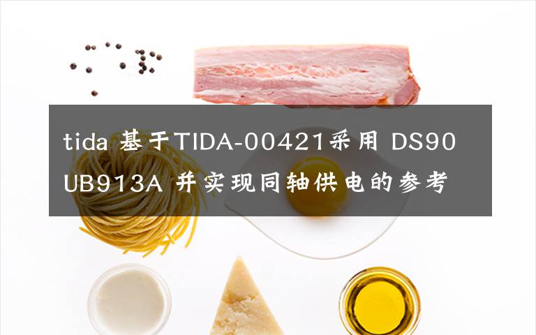 tida 基于TIDA-00421采用 DS90UB913A 并实现同轴供电的参考