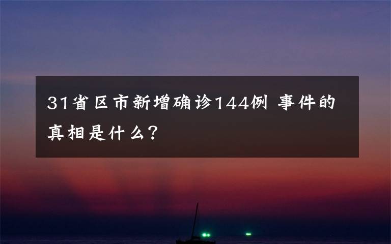 31省区市新增确诊144例 事件的真相是什么？