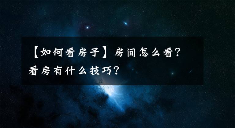 【如何看房子】房间怎么看？看房有什么技巧？