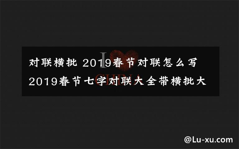 对联横批 2019春节对联怎么写 2019春节七字对联大全带横批大全