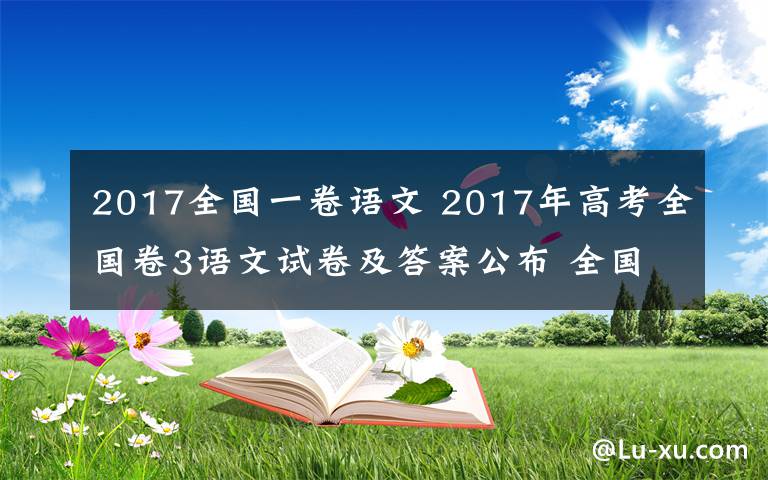 2017全国一卷语文 2017年高考全国卷3语文试卷及答案公布 全国卷3语文答案解析