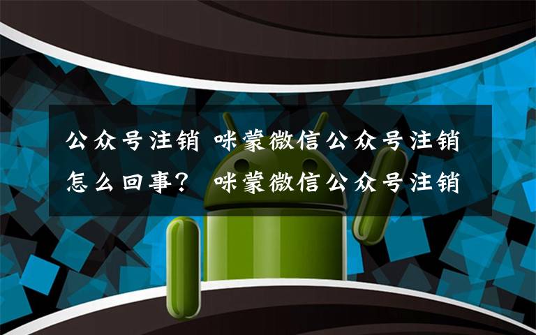 公众号注销 咪蒙微信公众号注销怎么回事？ 咪蒙微信公众号注销事件始末