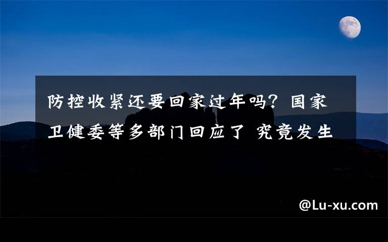 防控收紧还要回家过年吗？国家卫健委等多部门回应了 究竟发生了什么?