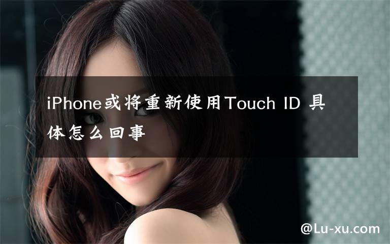 iPhone或将重新使用Touch ID 具体怎么回事