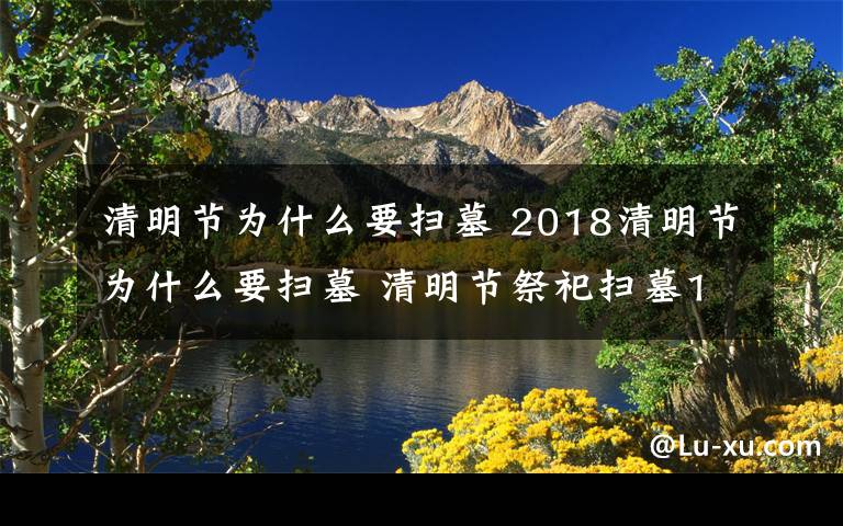 清明节为什么要扫墓 2018清明节为什么要扫墓 清明节祭祀扫墓15条禁忌有哪些